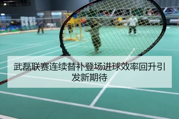 武磊联赛连续替补登场进球效率回升引发新期待