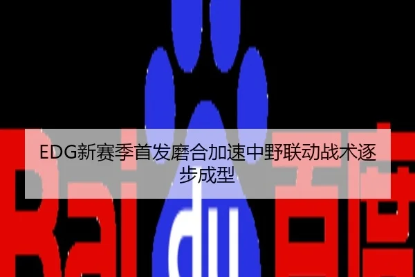 EDG新赛季首发磨合加速中野联动战术逐步成型